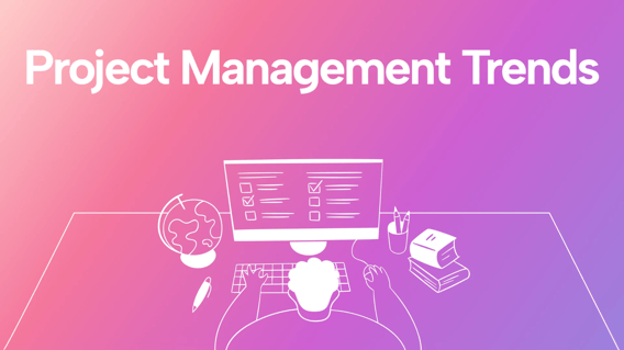 7 Project Management Trends You Need to Know to Stay Ahead