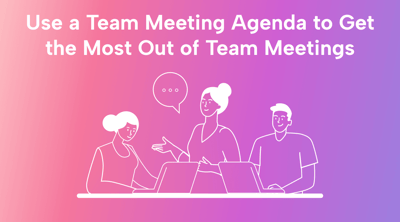 Use a Team Meeting Agenda to Get the Most Out of Team Meetings